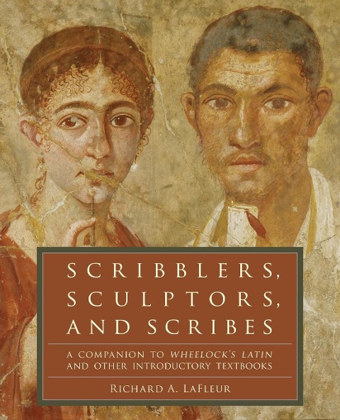 Scribblers, Sculptors, and Scribes: A Companion to Wheelocks Latin and Other Introductory Textbooks