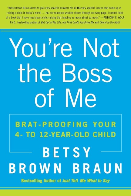 Youre Not the Boss of Me: Brat-Proofing Your Four- To Twelve-Year-Old Child