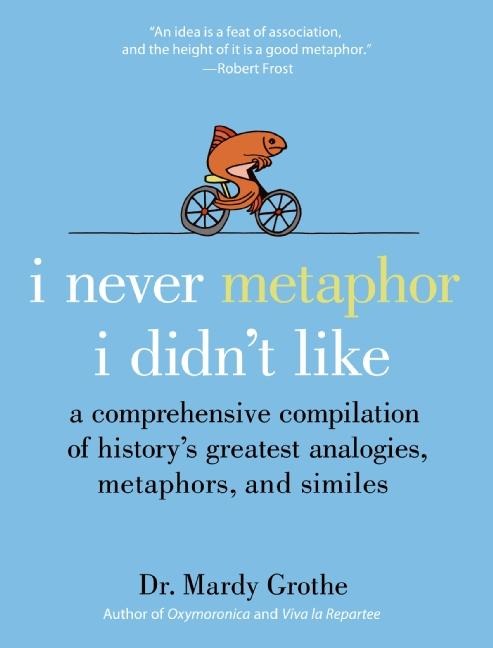 I Never Metaphor I Didnt Like: A Comprehensive Compilation of Historys Greatest Analogies, Metaphors, and Similes