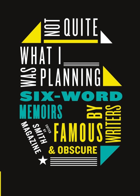 Not Quite What I Was Planning: Six-Word Memoirs by Writers Famous and Obscure