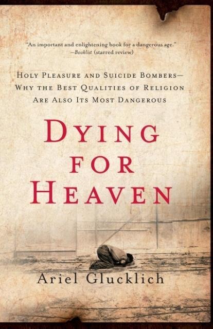 Dying for Heaven: Holy Pleasure and Suicide Bombers--Why the Best Qualities of Religion Are Also Its Most Dangerous