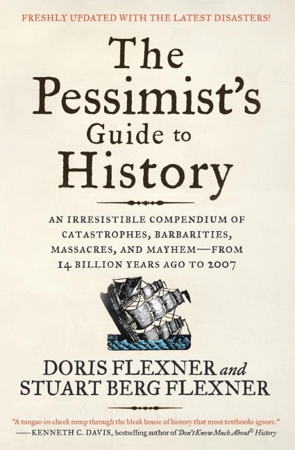 The Pessimists Guide to History 3e: An Irresistible Compendium of Catastrophes, Barbarities, Massacres, and Mayhem--From 14 Billion Years Ago to 2007 (Up