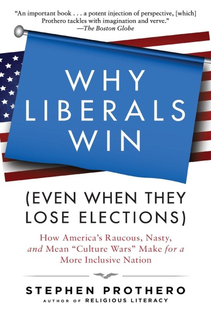 Why Liberals Win (Even When They Lose Elections): How Americas Raucous, Nasty, and Mean Culture Wars Make for a More Inclusive Nation