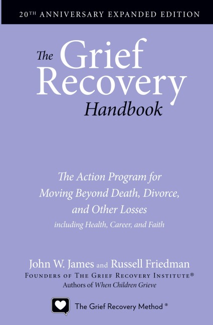 The Grief Recovery Handbook, 20th Anniversary Expanded Edition: The Action Program for Moving Beyond Death, Divorce, and Other Losses Including Health, Ca