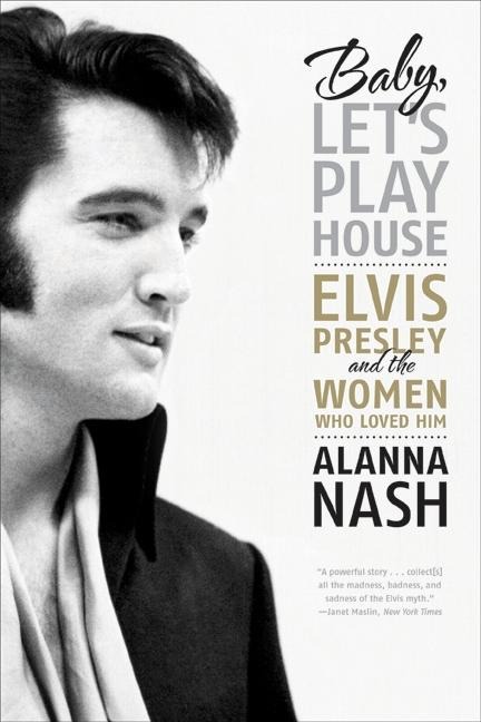 Baby, Lets Play House: Elvis Presley and the Women Who Loved Him
