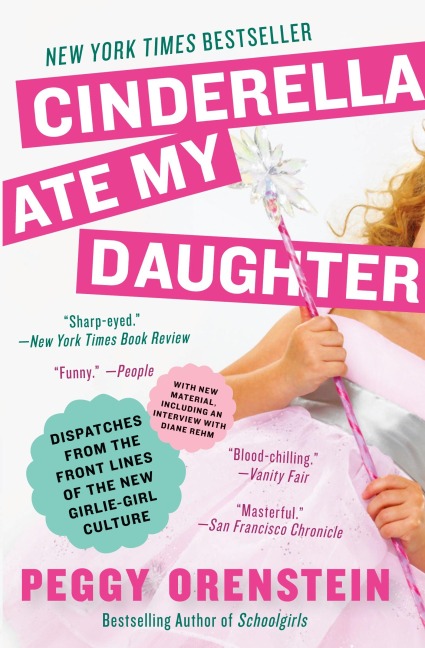 Cinderella Ate My Daughter: Dispatches from the Front Lines of the New Girlie-Girl Culture