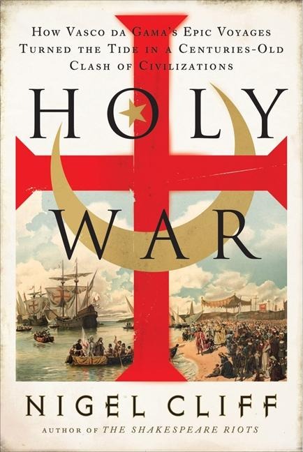 Holy War: How Vasco Da Gamas Epic Voyages Turned the Tide in a Centuries-Old Clash of Civilizations