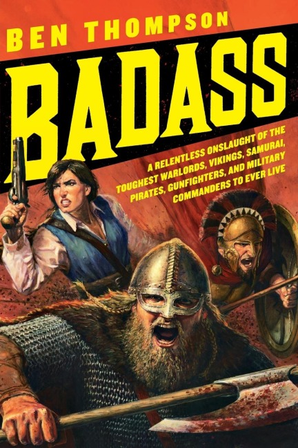 Badass: A Relentless Onslaught of the Toughest Warlords, Vikings, Samurai, Pirates, Gunfighters, and Military Commanders to Ev