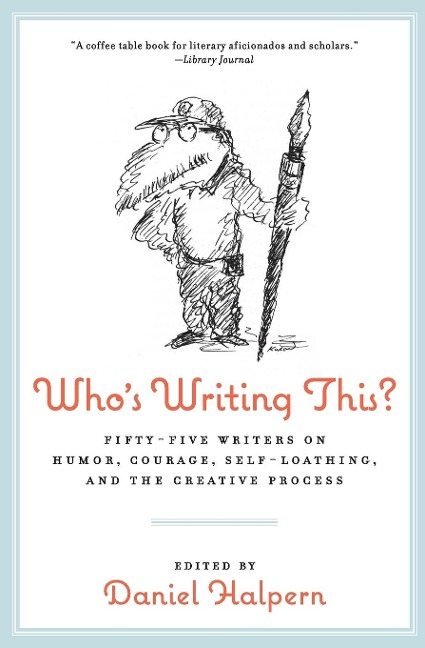 Whos Writing This?: Fifty-Five Writers on Humor, Courage, Self-Loathing, and the Creative Process