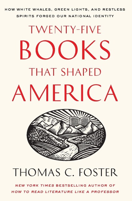 Twenty-Five Books That Shaped America: How White Whales, Green Lights, and Restless Spirits Forged Our National Identity