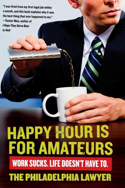 Happy Hour Is for Amateurs: Work Sucks. Life Doesnt Have To.