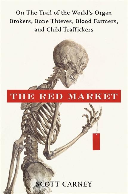 The Red Market: On the Trail of the Worlds Organ Brokers, Bone Thieves, Blood Farmers, and Child Traffickers