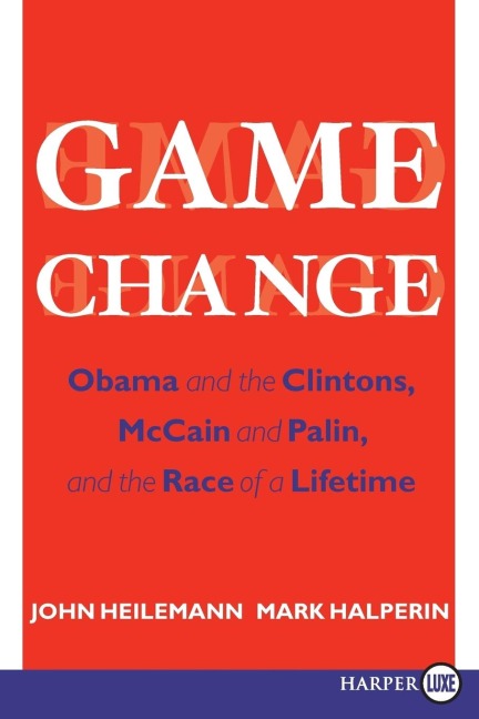 Game Change: Obama and the Clintons, McCain and Palin, and the Race of a Lifetime