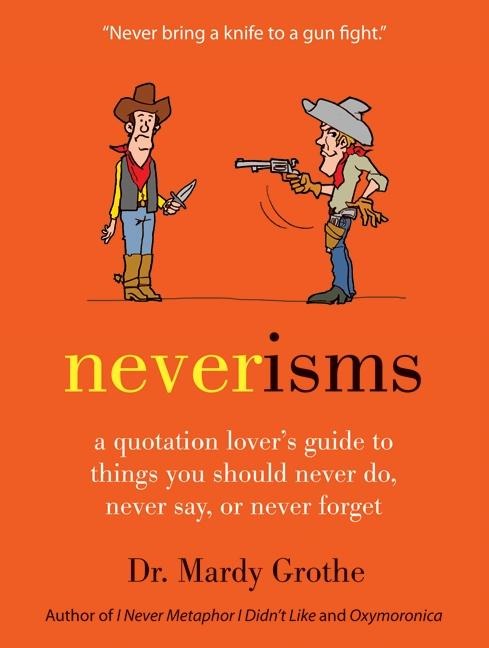 Neverisms: A Quotation Lovers Guide to Things You Should Never Do, Never Say, or Never Forget