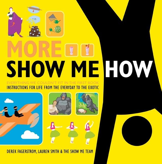 More Show Me How: Everything We Couldnt Fit in the First Book Instructions for Life from the Everyday to the Exotic