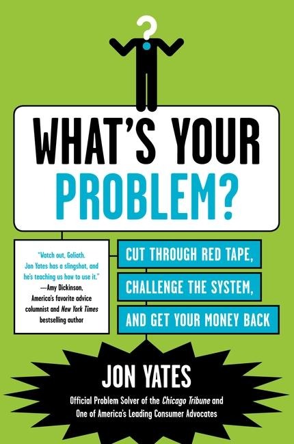 Whats Your Problem?: Cut Through Red Tape, Challenge the System, and Get Your Money Back