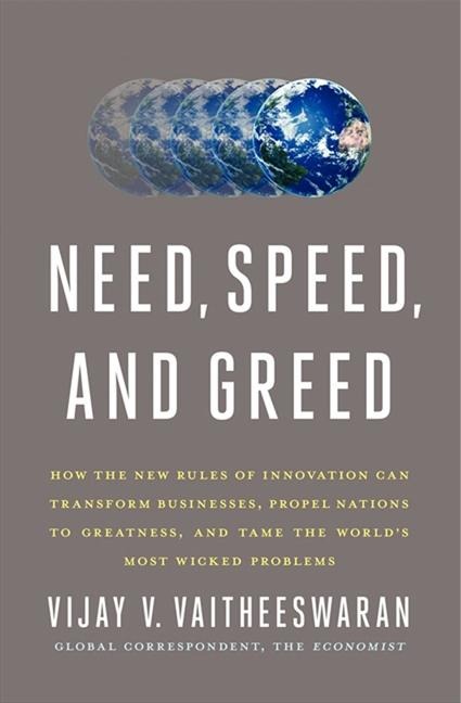 Need, Speed, and Greed: How the New Rules of Innovation Can Transform Businesses, Propel Nations to Greatness, and Tame the Worlds Most Wicked Problems