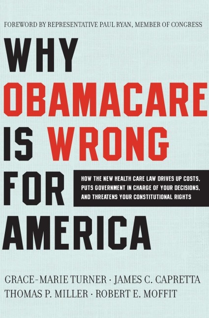 Why Obamacare Is Wrong for America: How the New Health Care Law Drives Up Costs, Puts Government in Charge of Your Decisions, and Threatens Your Const