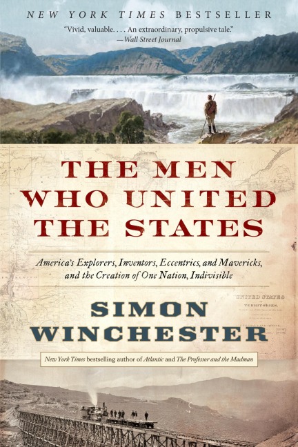 The Men Who United the States: Americas Explorers, Inventors, Eccentrics, and Mavericks, and the Creation of One Nation, Indivisible
