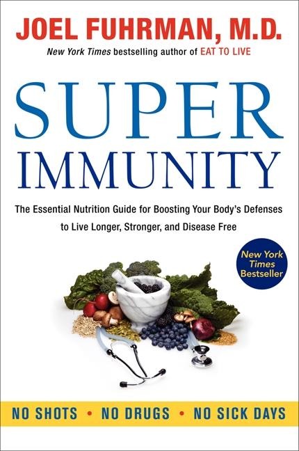 Super Immunity: The Essential Nutrition Guide for Boosting Your Bodys Defenses to Live Longer, Stronger, and Disease Free