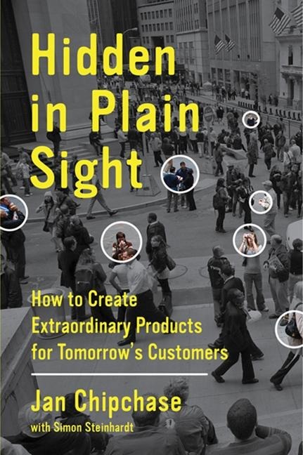 Hidden in Plain Sight: How to Create Extraordinary Products for Tomorrows Customers