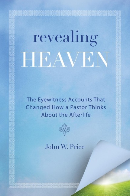 Revealing Heaven: The Eyewitness Accounts That Changed How a Pastor Thinks about the Afterlife