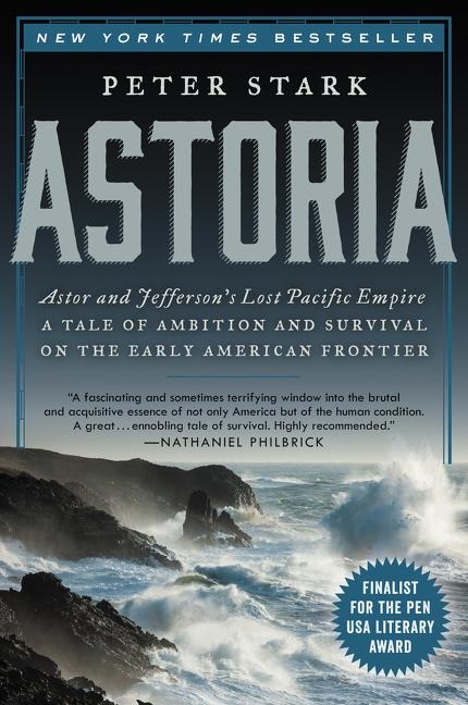 Astoria: Astor and Jeffersons Lost Pacific Empire: A Tale of Ambition and Survival on the Early American Frontier
