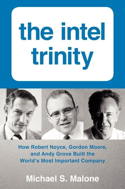 The Intel Trinity: How Robert Noyce, Gordon Moore, and Andy Grove Built the Worlds Most Important Company