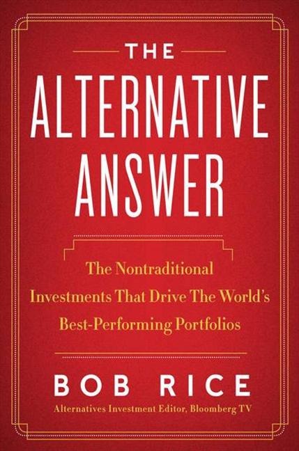 The Alternative Answer: The Nontraditional Investments That Drive the Worlds Best-Performing Portfolios