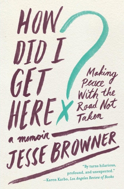 How Did I Get Here?: Making Peace with the Road Not Taken: A Memoir