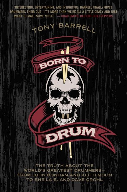 Born to Drum: The Truth About the Worlds Greatest Drummers--from John Bonham and Keith Moon to Sheila E. and Dave Grohl
