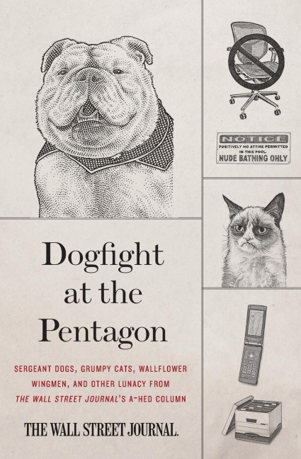 Dogfight at the Pentagon: Sergeant Dogs, Grumpy Cats, Wallflower Wingmen, and Other Lunacy from the Wall Street Journals A-Hed Column