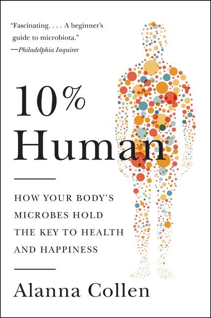 10% Human: How Your Bodys Microbes Hold the Key to Health and Happiness