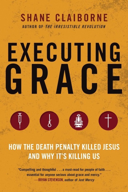 Executing Grace: How the Death Penalty Killed Jesus and Why Its Killing Us