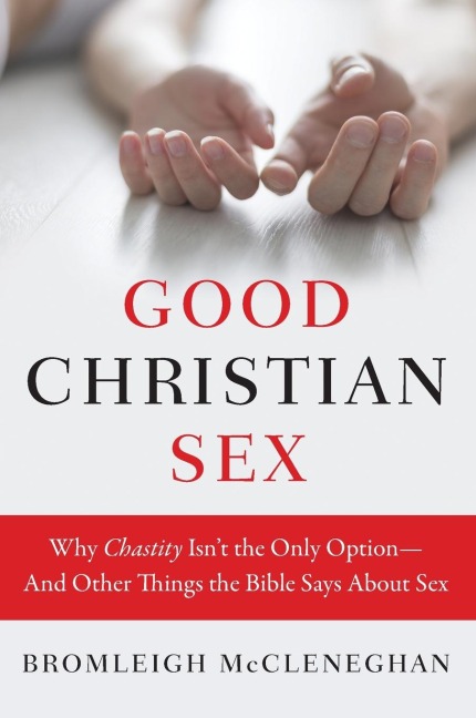 Good Christian Sex Why Chastity Isn't the Only Option-And Other Things the Bible Says About Sex