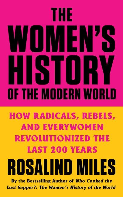 The Womens History of the Modern World: How Radicals, Rebels, and Everywomen Revolutionized the Last 200 Years