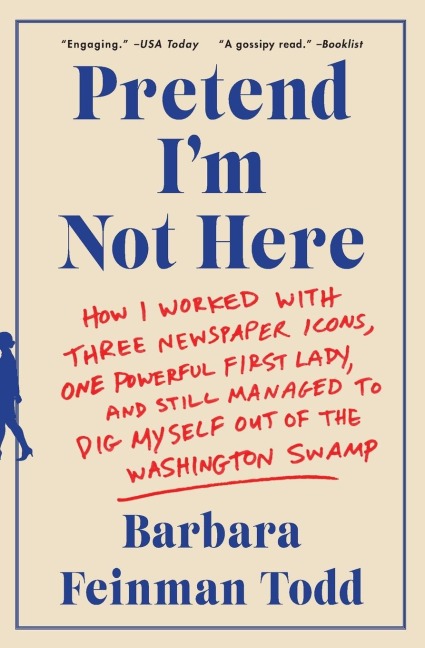 Pretend Im Not Here: How I Worked with Three Newspaper Icons, One Powerful First Lady, and Still Managed to Dig Myself Out of the Washingto