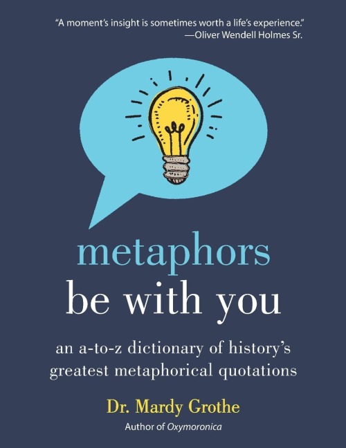 Metaphors Be with You: An A to Z Dictionary of Historys Greatest Metaphorical Quotations