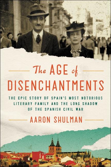 The Age of Disenchantments: The Epic Story of Spains Most Notorious Literary Family and the Long Shadow of the Spanish Civil War
