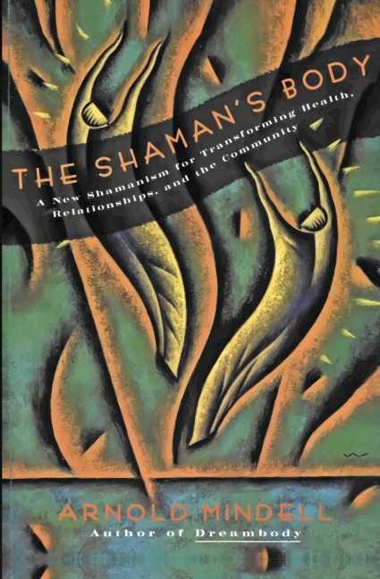 The Shamans Body: A New Shamanism for Transforming Health, Relationships, and the Community