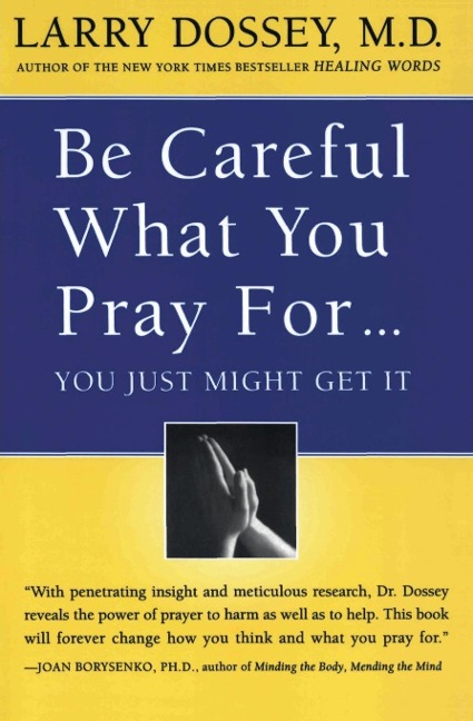 Be Careful What You Pray For, You Might Just Get It: What We Can Do about the Unintentional Effects of Our Thoughts, Prayers and Wishes
