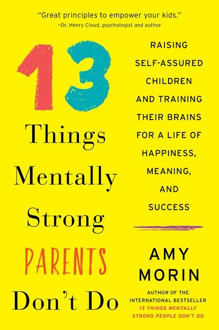 13 Things Mentally Strong Parents Dont Do: Raising Self-Assured Children and Training Their Brains for a Life of Happiness, Meaning, and Success