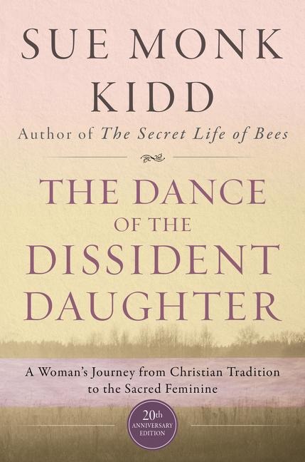 The Dance Of The Dissident Daughter: A Womans Journey From Christian Tradition To The Sacred Feminine