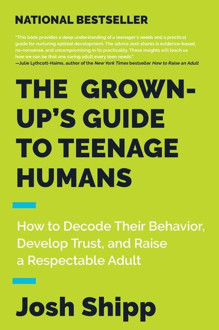 The Grown-Ups Guide to Teenage Humans: How to Decode Their Behavior, Develop Trust, and Raise a Respectable Adult
