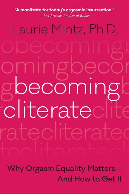Becoming Cliterate: Why Orgasm Equality Matters--and How to Get it