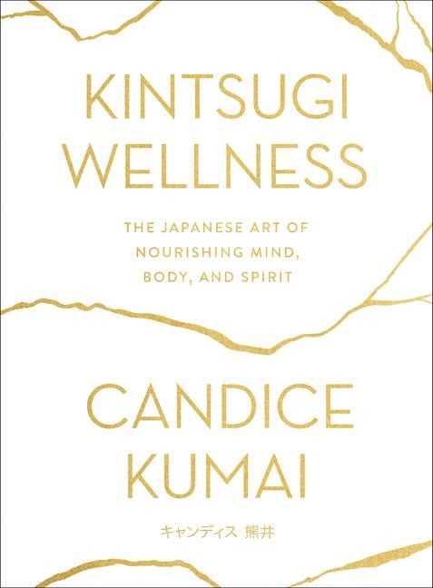 Kintsugi Wellness: The Japanese Art of Nourishing Mind, Body, and Spirit