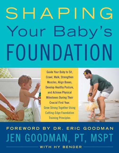 Shaping Your Babys Foundation: Guide Your Baby to Sit, Crawl, Walk, Strengthen Muscles, Align Bones, Develop Healthy Posture, and Achieve Physical Milestones During the Crucial First Year: Grow Strong Together Using Cutting-Edge Foundation Training Princi