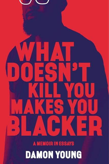 What Doesnt Kill You Makes You Blacker: A Memoir in Essays