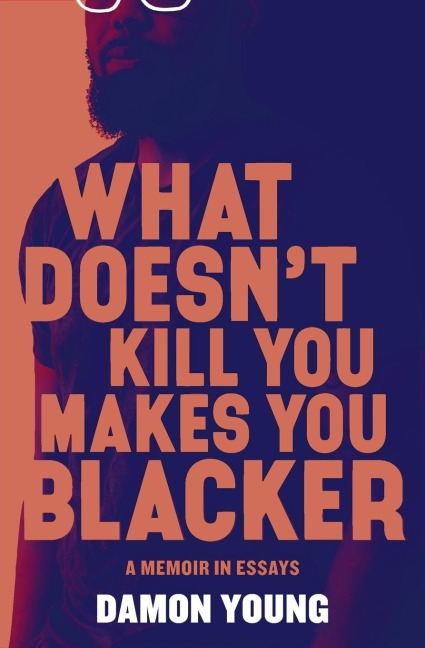 What Doesnt Kill You Makes You Blacker: A Memoir in Essays