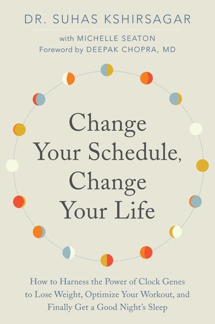 Change Your Schedule, Change Your LIfe: How to Harness the Power of Clock Genes to Lose Weight, Optimize Your Workout, and Finally Get a Good Nights Sleep